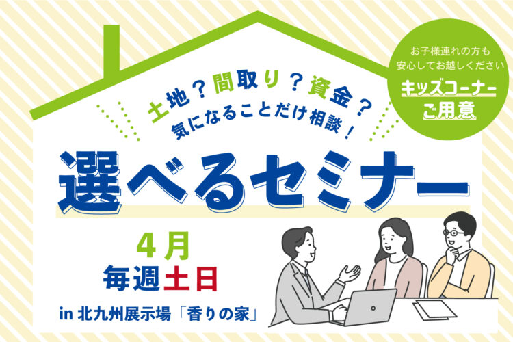 選べる家づくりセミナー。あなたが知りたい内容だけをお伝えします＠北九州展示場「香りの家」